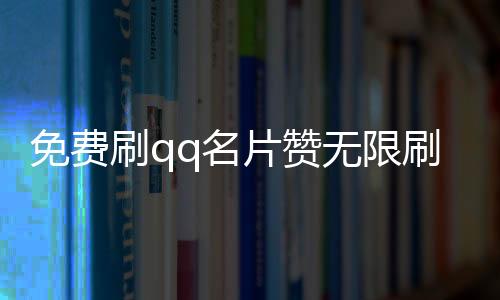 免费刷qq名片赞无限刷软件,王者荣耀点赞秒刷平台_快手刷少量粉丝平台网站 - 刷赞平台刺客