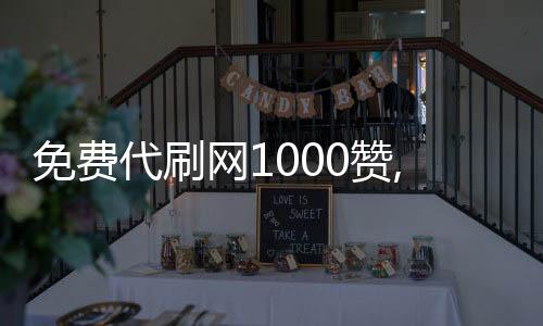 免费代刷网1000赞,蚂蚁刷赞平台k_最划算的刷赞平台 - qq刷赞平台代刷网