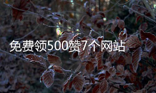 免费领500赞7个网站,qq刷赞平台下单_qq刷赞平台网站免费诚信 - 520刷赞平台推广网站便宜