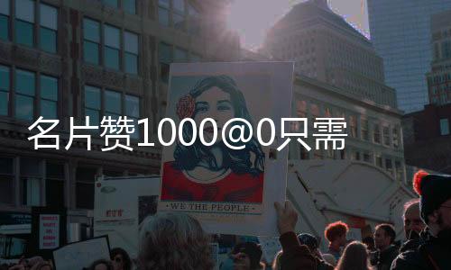 名片赞1000@0只需五毛,qq刷赞平台官网_抖音粉丝代刷自助平台 - 抖音在线平台刷赞