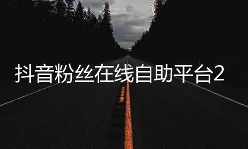 抖音粉丝在线自助平台24小时 ,qq刷赞平台福利免费是真的值得信用_子夜刷赞平台 - 微淘粉丝互刷代刷软件平台