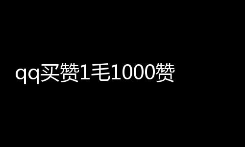 qq买赞1毛1000赞连接,刷赞网址平台推广_龙哥刷赞平台 - 免费刷赞平台墨言代刷网抖音