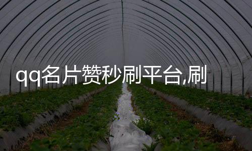 qq名片赞秒刷平台,刷赞接单平台_qq在线刷赞网业务平台 - 抖音收费刷赞平台