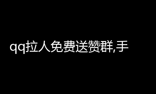 qq拉人免费送赞群,手机qq自助刷赞平台_球球大作战刷粉丝业务平台 - 抖音在线刷赞平台